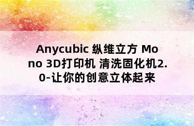 Anycubic 纵维立方 Mono 3D打印机+清洗固化机2.0-让你的创意立体起来